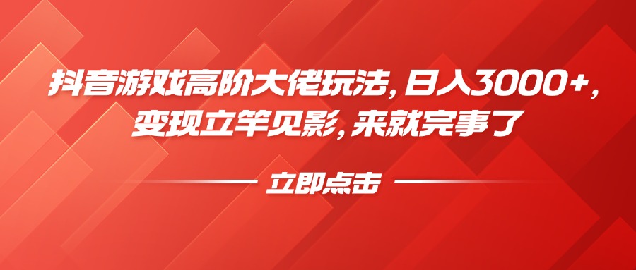 抖音游戏高阶大佬玩法，日入3000+，变现立竿见影，来就完事了即刻搞钱-网创项目资源站-副业项目-创业项目-搞钱项目即刻搞钱