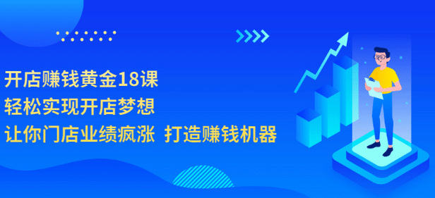 开店赚钱黄金18课，轻松实现开店梦想，让你门店业绩疯涨 打造赚钱机器即刻搞钱-网创项目资源站-副业项目-创业项目-搞钱项目即刻搞钱