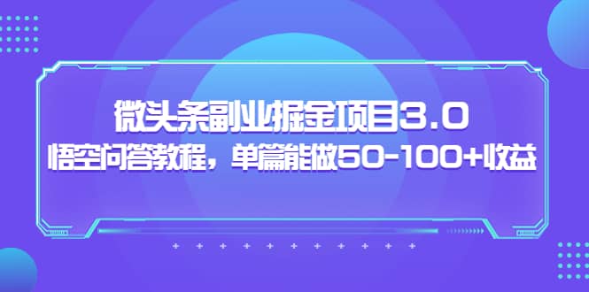 微头条副业掘金项目3.0+悟空问答教程，单篇能做50-100+收益即刻搞钱-网创项目资源站-副业项目-创业项目-搞钱项目即刻搞钱
