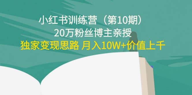 小红书训练营（第10期）20万粉丝博主亲授：独家变现思路即刻搞钱-网创项目资源站-副业项目-创业项目-搞钱项目即刻搞钱