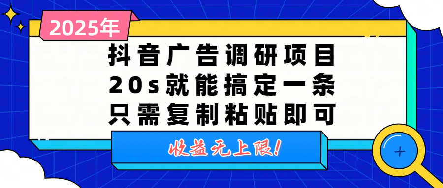 抖音广告调研项目，20s就能搞定一条，只需复制粘贴即可，收益无上限即刻搞钱-网创项目资源站-副业项目-创业项目-搞钱项目即刻搞钱