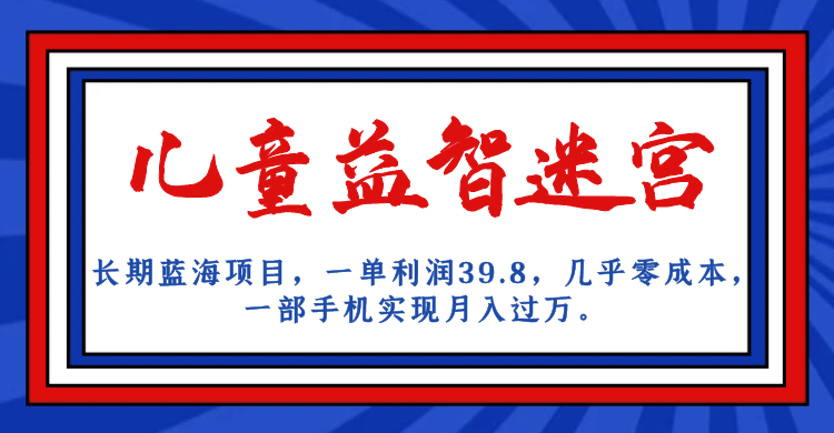 长期蓝海项目 儿童益智迷宫 一单利润39.8 几乎零成本 一部手机实现月入过万即刻搞钱-网创项目资源站-副业项目-创业项目-搞钱项目即刻搞钱