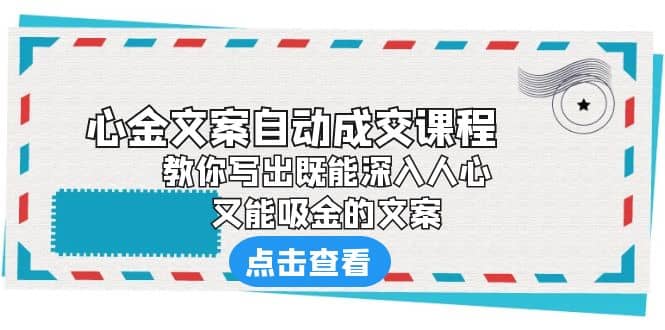 《心金文案自动成交课程》 教你写出既能深入人心、又能吸金的文案即刻搞钱-网创项目资源站-副业项目-创业项目-搞钱项目即刻搞钱