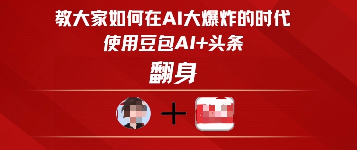 教大家如何在AI大爆发时代，使用豆包AI+头条翻身即刻搞钱-网创项目资源站-副业项目-创业项目-搞钱项目即刻搞钱
