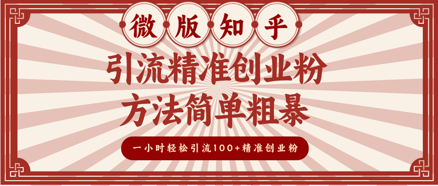 微版知乎引流精准创业粉，方法简单粗暴，一小时轻松引流100+精准创业粉即刻搞钱-网创项目资源站-副业项目-创业项目-搞钱项目即刻搞钱