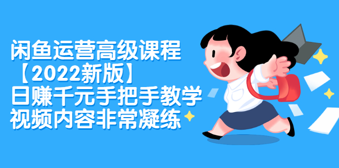 闲鱼运营高级课程【2022新版】，日赚千元手把手教学，视频内容非常凝练即刻搞钱-网创项目资源站-副业项目-创业项目-搞钱项目即刻搞钱