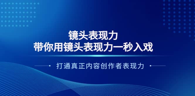 镜头表现力：带你用镜头表现力一秒入戏，打通真正内容创作者表现力即刻搞钱-网创项目资源站-副业项目-创业项目-搞钱项目即刻搞钱