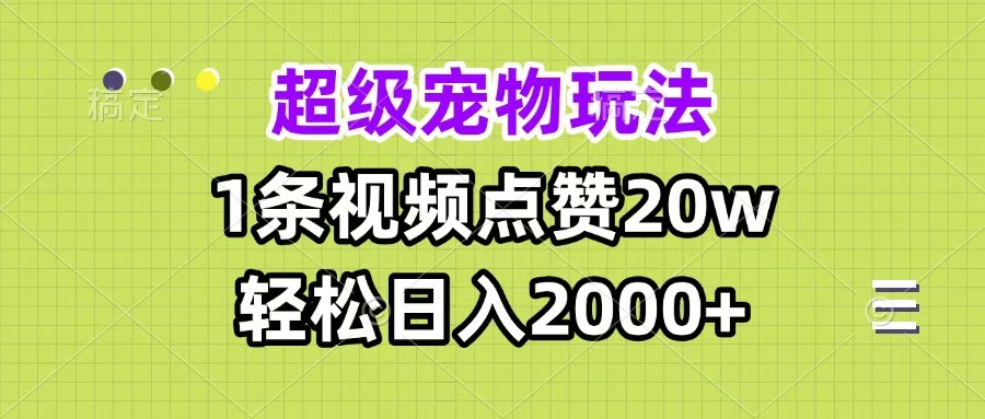 超级宠物视频玩法，1条视频点赞20w，轻松日入2000+即刻搞钱-网创项目资源站-副业项目-创业项目-搞钱项目即刻搞钱