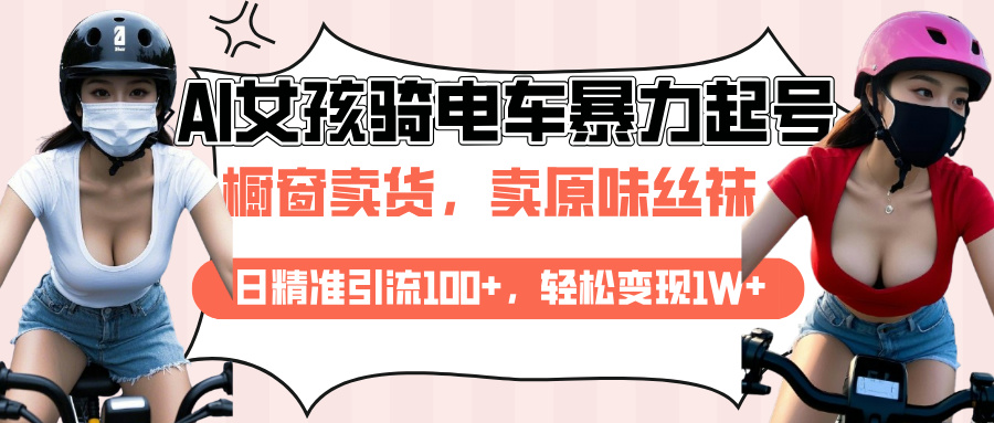 AI起号美女骑电车爆火视频，日引流精准100+，月变现轻松破万！即刻搞钱-网创项目资源站-副业项目-创业项目-搞钱项目即刻搞钱