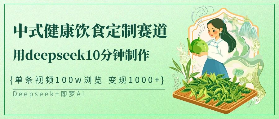 爆火中式健康饮食定制赛道，用deepseek10分钟制作单条视频100w浏览变现1000+即刻搞钱-网创项目资源站-副业项目-创业项目-搞钱项目即刻搞钱