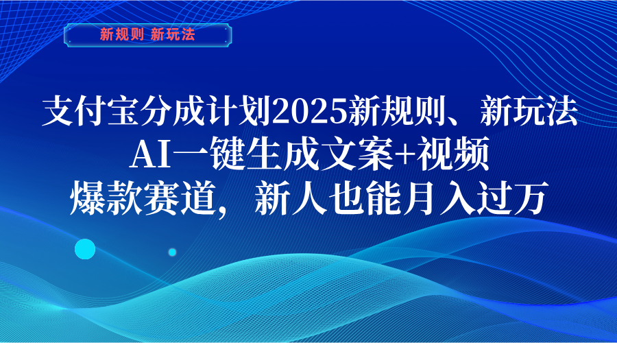 支付宝分成计划 2025新规则、新玩法,AI一键生成文案+视频,爆款赛道,新人也能月入过万即刻搞钱-网创项目资源站-副业项目-创业项目-搞钱项目即刻搞钱