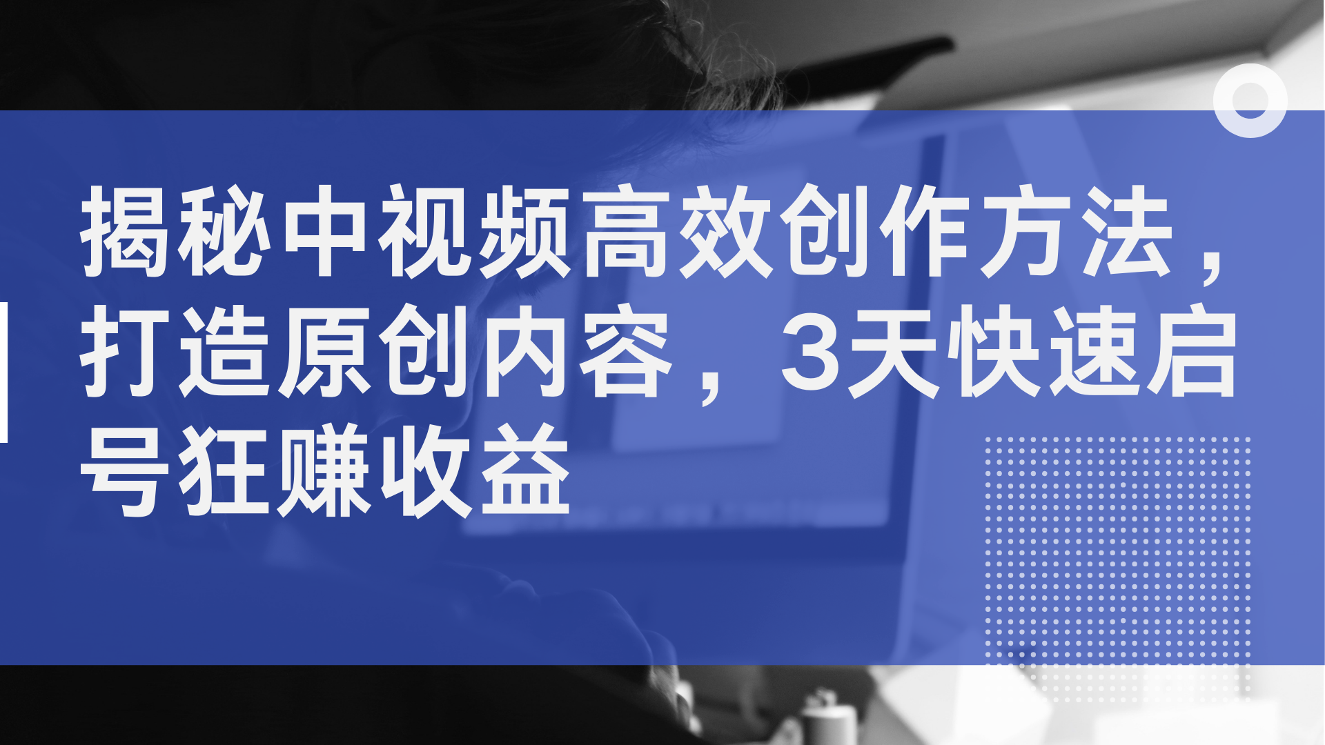 揭秘中视频高效创作方法，打造原创内容，3天快速启号狂赚收益即刻搞钱-网创项目资源站-副业项目-创业项目-搞钱项目即刻搞钱