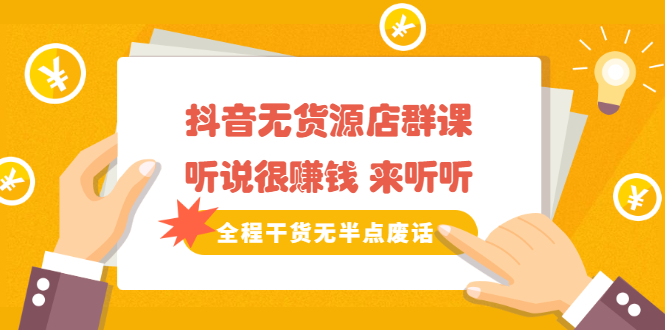 《抖音无货源店群课》听说很赚钱 来听听，全程干货无半点废话即刻搞钱-网创项目资源站-副业项目-创业项目-搞钱项目即刻搞钱