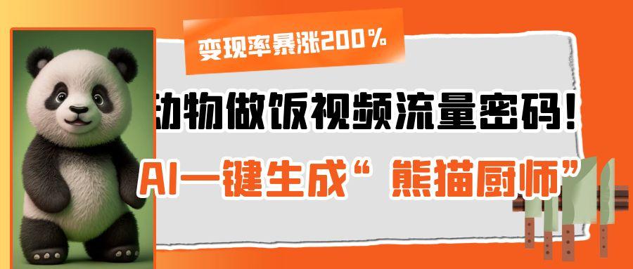动物做饭视频流量密码！AI一键生成“熊猫厨师”，变现率暴涨200%即刻搞钱-网创项目资源站-副业项目-创业项目-搞钱项目即刻搞钱