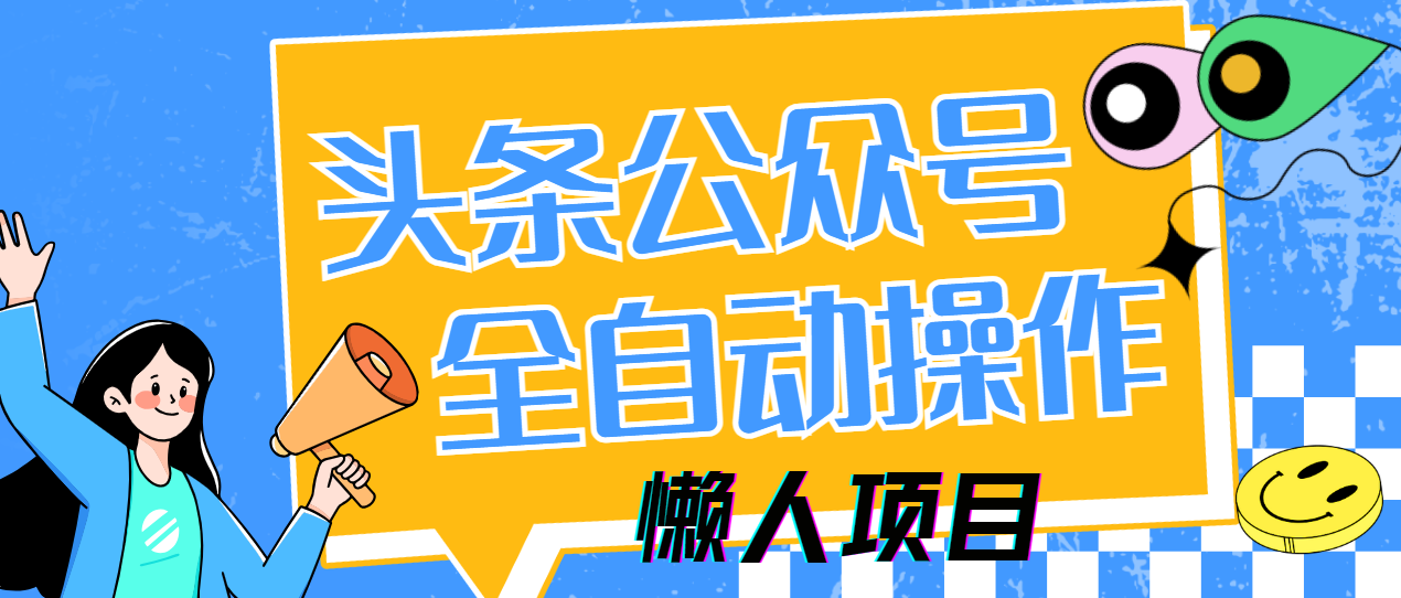懒人项目，多平台操作全自动运行，头条，公众号，下班实操5分钟日入500+即刻搞钱-网创项目资源站-副业项目-创业项目-搞钱项目即刻搞钱