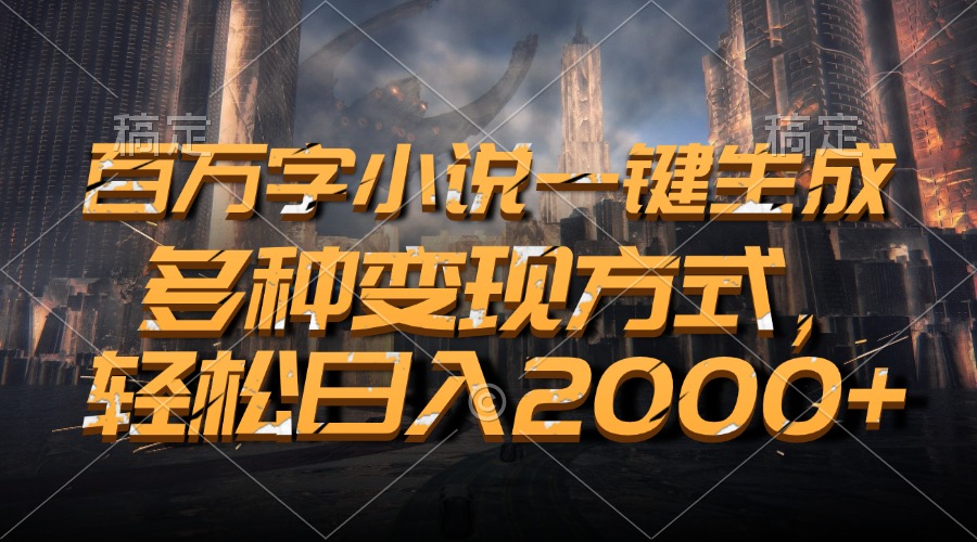 百万字小说一键生成，轻松日入2000+，多种变现方式即刻搞钱-网创项目资源站-副业项目-创业项目-搞钱项目即刻搞钱