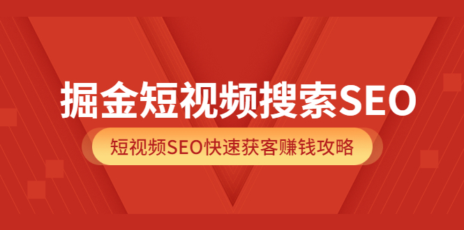 掘金短视频搜索SEO，短视频SEO快速获客赚钱攻略（价值980）即刻搞钱-网创项目资源站-副业项目-创业项目-搞钱项目即刻搞钱