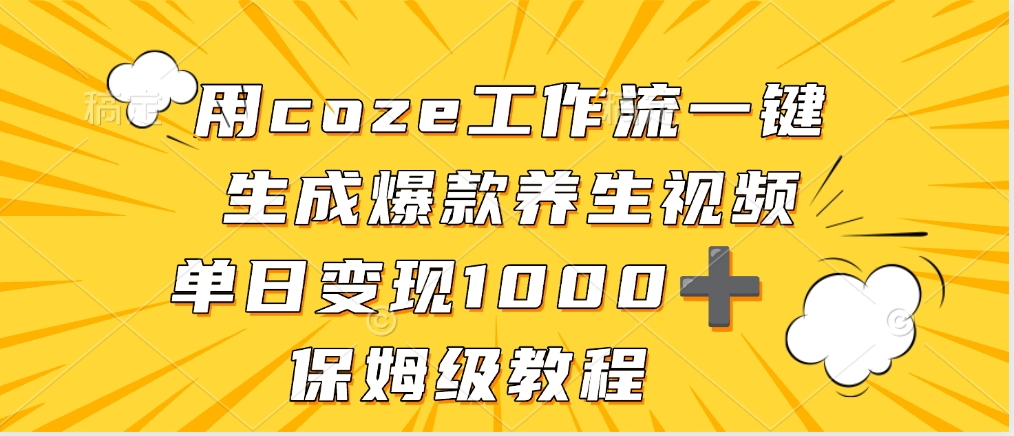 用coze工作流一键生成爆款养生视频，单日变现1000➕，保姆级教程即刻搞钱-网创项目资源站-副业项目-创业项目-搞钱项目即刻搞钱