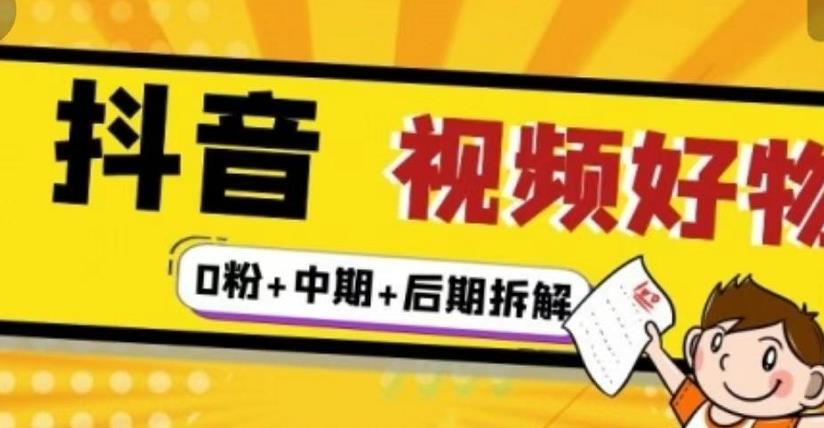 抖音视频好物分享实操课程（0粉+拆解+中期+后期）即刻搞钱-网创项目资源站-副业项目-创业项目-搞钱项目即刻搞钱