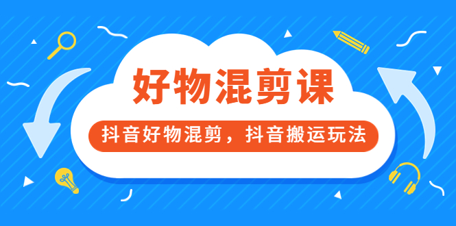 万三好物混剪课，抖音好物混剪，抖音搬运玩法 价值1980元即刻搞钱-网创项目资源站-副业项目-创业项目-搞钱项目即刻搞钱