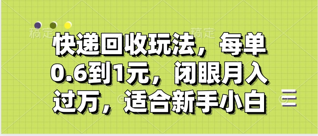 快递回收自助玩法，没单收益0.6到1元，闭眼也能月入一万，适合新手小白即刻搞钱-网创项目资源站-副业项目-创业项目-搞钱项目即刻搞钱