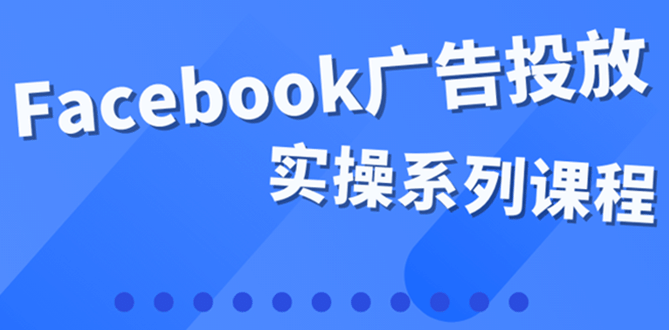 百万级广告操盘手带你玩Facebook全系列投放：运营和广告优化技能实操即刻搞钱-网创项目资源站-副业项目-创业项目-搞钱项目即刻搞钱
