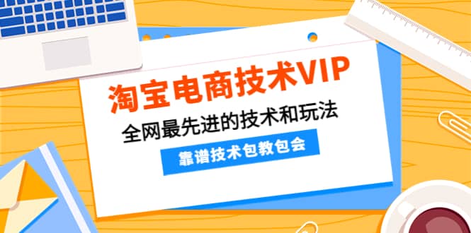 淘宝电商技术VIP，全网最先进的技术和玩法，靠谱技术包教包会（更新115）即刻搞钱-网创项目资源站-副业项目-创业项目-搞钱项目即刻搞钱
