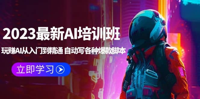 2023最新AI培训班：玩赚AI从入门到精通 自动写各种爆款脚本 (4月26更新)即刻搞钱-网创项目资源站-副业项目-创业项目-搞钱项目即刻搞钱