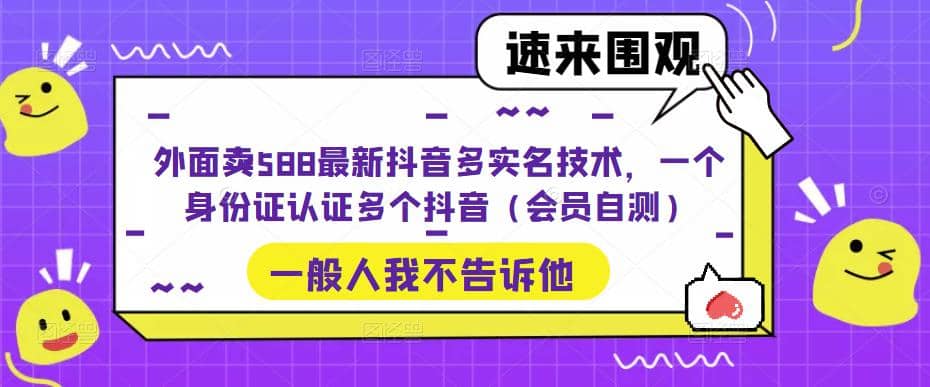 外面卖588最新抖音多实名技术，一个身份证认证多个抖音（会员自测）即刻搞钱-网创项目资源站-副业项目-创业项目-搞钱项目即刻搞钱