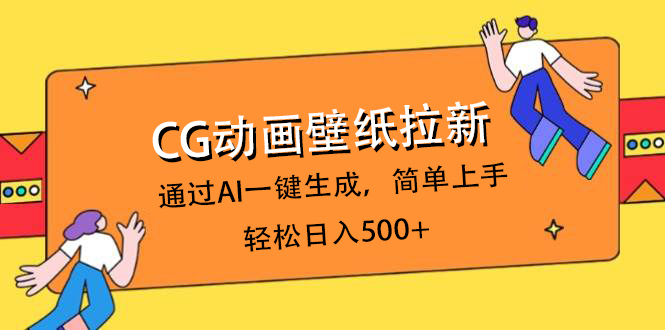 CG动画壁纸拉新，通过AI一键生成，简单上手，轻松日入500+即刻搞钱-网创项目资源站-副业项目-创业项目-搞钱项目即刻搞钱
