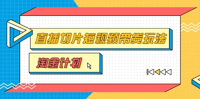 淘金之路第十期实战训练营【直播切片】，小杨哥直播切片短视频带货玩法即刻搞钱-网创项目资源站-副业项目-创业项目-搞钱项目即刻搞钱