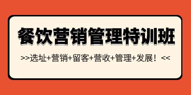餐饮营销管理特训班：选址+营销+留客+营收+管理+发展即刻搞钱-网创项目资源站-副业项目-创业项目-搞钱项目即刻搞钱