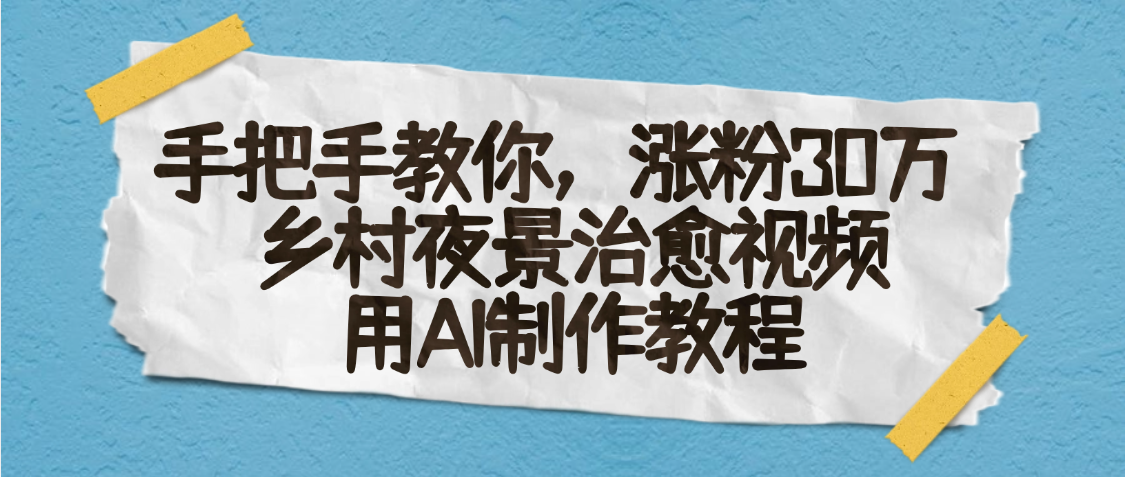 AI一键生成，乡村夜景治愈视频，涨粉30万，手把手教即刻搞钱-网创项目资源站-副业项目-创业项目-搞钱项目即刻搞钱