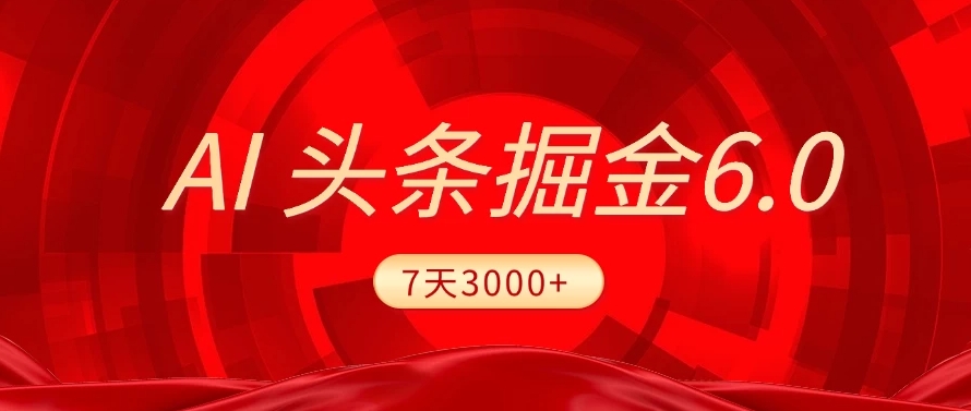 2025最新AI头条6.0，操作很简单，7天挣了3000+，小白可以照做（附详细教程）即刻搞钱-网创项目资源站-副业项目-创业项目-搞钱项目即刻搞钱