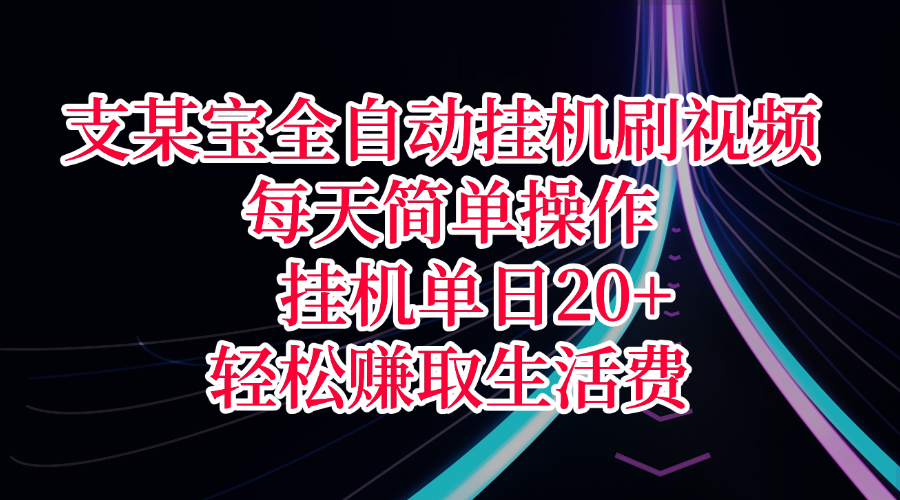 支某宝全自动挂机刷视频，每天简单操作，挂机单日20+，轻松赚取生活费即刻搞钱-网创项目资源站-副业项目-创业项目-搞钱项目即刻搞钱