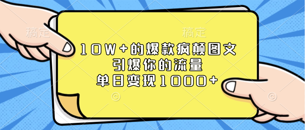 10W+的爆款疯颠图文，引爆你的流量，单日变现1000+即刻搞钱-网创项目资源站-副业项目-创业项目-搞钱项目即刻搞钱