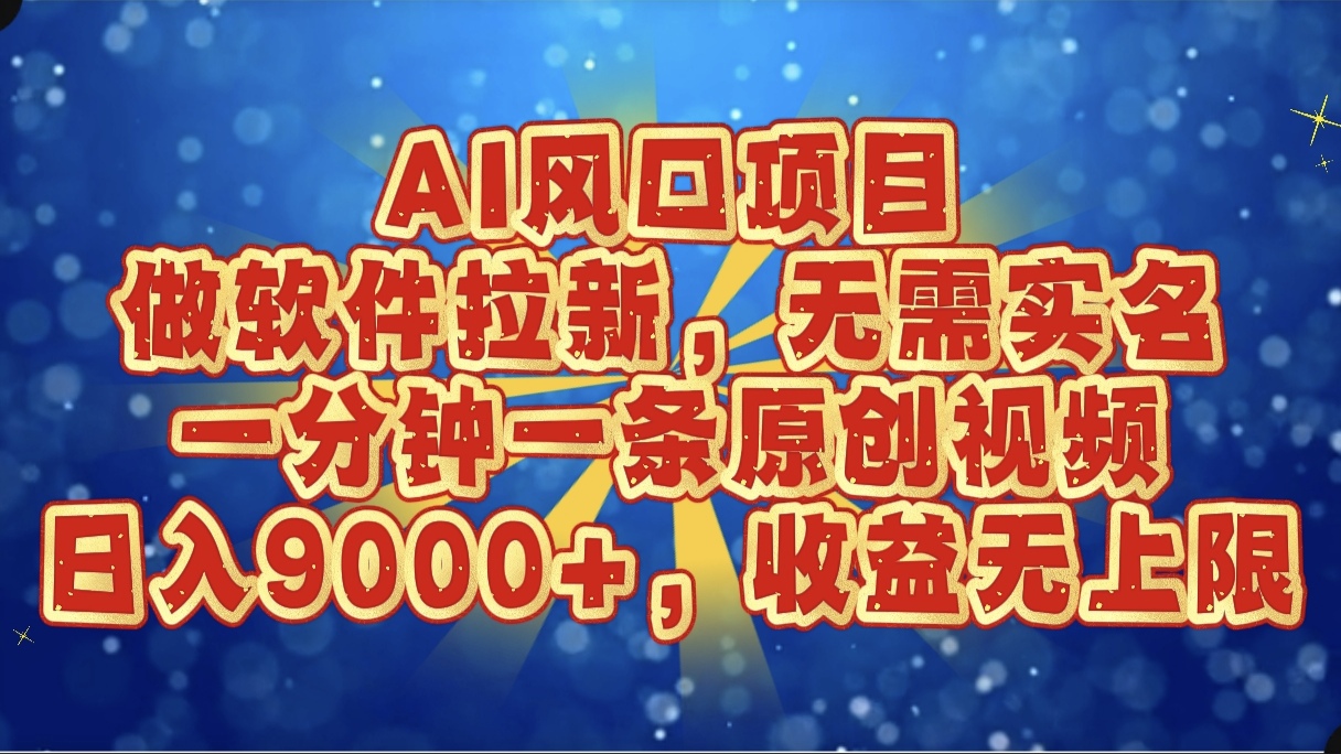 AI风口项目，做软件拉新，无需实名，一分钟一条原创视频，日入9000+，收益无上限即刻搞钱-网创项目资源站-副业项目-创业项目-搞钱项目即刻搞钱