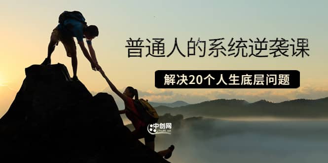 普通人的系统逆袭课：如何成功 如何赚钱 等！解决20个人生底层问题即刻搞钱-网创项目资源站-副业项目-创业项目-搞钱项目即刻搞钱