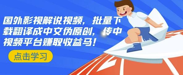 国外影视解说视频，批量下载翻译成中文伪原创，传中视频平台赚取收益即刻搞钱-网创项目资源站-副业项目-创业项目-搞钱项目即刻搞钱