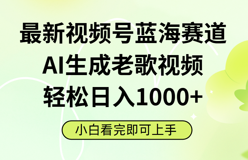 最新视频号蓝海赛道，Ai生成老歌视频，小白也可轻松日入1000➕即刻搞钱-网创项目资源站-副业项目-创业项目-搞钱项目即刻搞钱