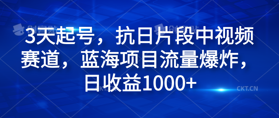 3天起号，抗日片段中视频赛道，蓝海项目流量爆炸，日收益1000+即刻搞钱-网创项目资源站-副业项目-创业项目-搞钱项目即刻搞钱