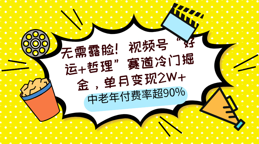 无需露脸！视频号“好运+哲理”赛道冷门掘金，单月变现2W+，中老年付费率超90%即刻搞钱-网创项目资源站-副业项目-创业项目-搞钱项目即刻搞钱