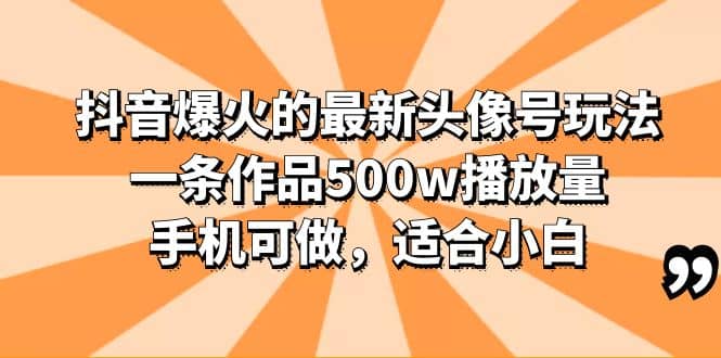 抖音爆火的最新头像号玩法，一条作品500w播放量，手机可做，适合小白即刻搞钱-网创项目资源站-副业项目-创业项目-搞钱项目即刻搞钱