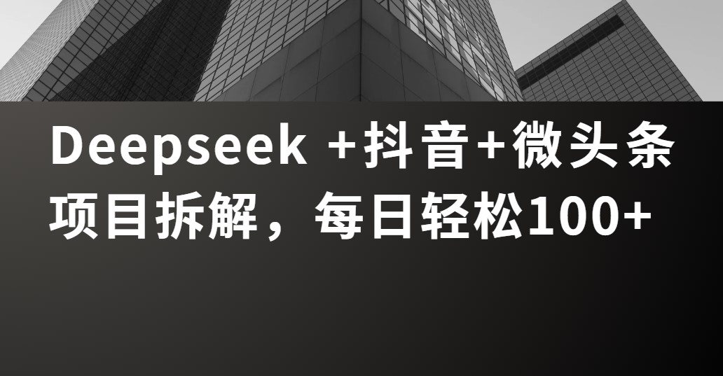 Deepseek +抖音 微头条项目拆解，每日轻松100+即刻搞钱-网创项目资源站-副业项目-创业项目-搞钱项目即刻搞钱