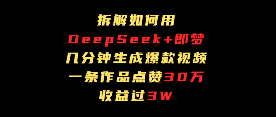 拆解如何用deep seek+即梦做爆款短视频，一条作品收益过3万即刻搞钱-网创项目资源站-副业项目-创业项目-搞钱项目即刻搞钱