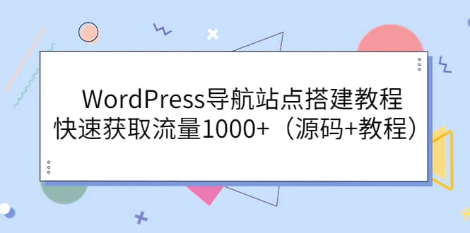 WordPress导航站点搭建教程，快速获取流量1000+（源码+教程）即刻搞钱-网创项目资源站-副业项目-创业项目-搞钱项目即刻搞钱