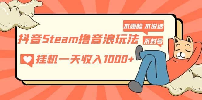 抖音Steam撸音浪玩法 不露脸 不说话 不封号 社恐人群福音即刻搞钱-网创项目资源站-副业项目-创业项目-搞钱项目即刻搞钱