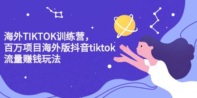 海外TIKTOK训练营，百万项目海外版抖音tiktok流量变现玩法即刻搞钱-网创项目资源站-副业项目-创业项目-搞钱项目即刻搞钱