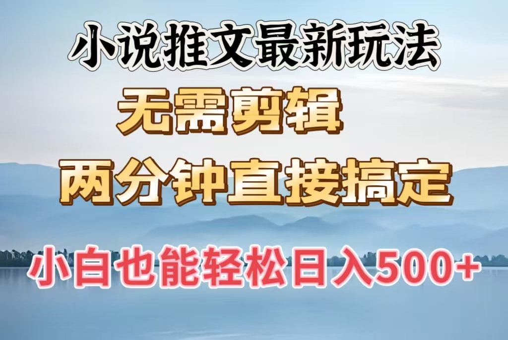 小说推文最新玩法，无需剪辑，两分钟直接搞定，小白也能轻松日入500＋即刻搞钱-网创项目资源站-副业项目-创业项目-搞钱项目即刻搞钱