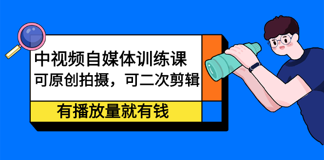 中视频自媒体训练课：可原创拍摄，可二次剪辑，有播放量就有钱即刻搞钱-网创项目资源站-副业项目-创业项目-搞钱项目即刻搞钱